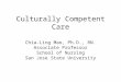 Culturally Competent Care Chia-Ling Mao, Ph.D., RN. Associate Professor School of Nursing San Jose State University