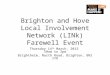 Brighton and Hove Local Involvement Network (LINk) Farewell Event Thursday 14 th March, 2013 10am to 3pm Brighthelm, North Road, Brighton, BN1 1YD