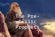 The Pre-Exilic Prophets. General Overview The Old Testament prophets spoke into the life situations of their day. The Old Testament prophets spoke into