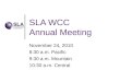 SLA WCC Annual Meeting November 24, 2010 8:30 a.m. Pacific 9:30 a.m. Mountain 10:30 a.m. Central