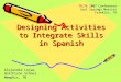 Designing Activities to Integrate Skills in Spanish Alejandra Lejwa Hutchison School Memphis, TN TFLTA 2007 Conference Cool Springs Marriot Franklin, TN