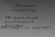 Abnormal Psychology 48% experienced psychological disorders 80% sought no treatment