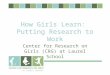 How Girls Learn: Putting Research to Work Center for Research on Girls (CRG) at Laurel School