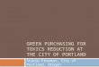 G REEN P URCHASING F OR T OXICS REDUCTION AT THE C ITY OF P ORTLAND Stacey Foreman, City of Portland, Oregon