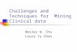 Challenges and Techniques for Mining Clinical data Wesley W. Chu Laura Yu Chen