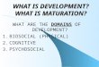 WHAT IS DEVELOPMENT? WHAT IS MATURATION? WHAT ARE THE DOMAINS OF DEVELOPMENT? 1. BIOSOCIAL (PHYSICAL) 2. COGNITIVE 3. PSYCHOSOCIAL