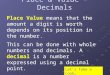 Place & Value - Decimals Place Value means that the amount a digit is worth depends on its position in the number. This can be done with whole numbers