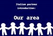 Italian partner introduction: Our area. Our Nation is Italy, it’s like a big boot. In Italy there are 20 regions, we live in Tuscany, near the city of