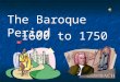 The Baroque Period 1600 to 1750. “Baroque Age” term came from the language of art and it refers to the type of culture of that period. Arts: Baroque (