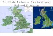 British Isles – Ireland and United Kingdom. England Vs. Great Britain (Scotland, England Wales) Vs. United Kingdom (Scotland, England, Wales (AKA Great