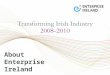About Enterprise Ireland. Recent History  Established in 1998 - Merged trade promotion body, enterprise development agency and technology support agency