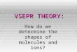 VSEPR THEORY: How do we determine the shapes of molecules and ions?