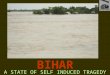 A STATE OF SELF INDUCED TRAGEDY BIHAR. FLOOD PRONE AREAS…