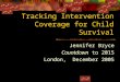 Tracking Intervention Coverage for Child Survival Jennifer Bryce Countdown to 2015 London, December 2005