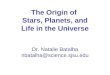 The Origin of Stars, Planets, and Life in the Universe Dr. Natalie Batalha nbatalha@science.sjsu.edu