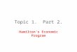 Topic 1. Part 2. Hamilton’s Economic Program. 1. Tariffs (passed 1789) 2. Debt Assumption (Confederation Debt, 1790; State Debt, 1791) 3. National Bank