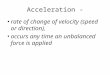 Acceleration - rate of change of velocity (speed or direction), occurs any time an unbalanced force is applied