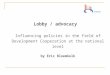 Lobby / advocacy Influencing policies in the field of Development Cooperation at the national level by Eric Bloemkolk