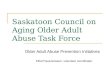 Saskatoon Council on Aging Older Adult Abuse Task Force Older Adult Abuse Prevention Initiatives Elliot PausJenssen, volunteer coordinator