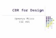 CBR for Design Upmanyu Misra CSE 495. Design Research Develop tools to aid human designers Automate design tasks Better understanding of design Increase