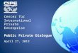 Center for International Private Enterprise Public Private Dialogue April 27, 2013