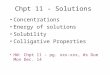 Chpt 11 - Solutions Concentrations Energy of solutions Solubility Colligative Properties HW: Chpt 11 - pg. xxx-xxx, #s Due Mon Dec. 14
