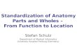 Standardization of Anatomy Parts and Wholes – From Function to Location Stefan Schulz Department of Medical Informatics University Hospital Freiburg (Germany)