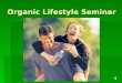 Organic Lifestyle Seminar. Welcome Everyone deserves to be healthy … and to Live Life To The Fullest Live Your Dreams