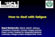 How to deal with fatigue Saul Berkovitz MRCP, MCPP, MFHom Consultant Physician, Chronic Fatigue Service Royal London Hospital for Integrated Medicine University