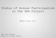 Status of Korean Participation in the SKA Project Minho Choi (KASI) SKA Japan Workshop 2010. 11. 4. NAOJ, Mitaka