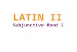 LATIN II Subjunctive Mood I. Indicative vs. Subjunctive So far we have been using the indicative mood. It is the mood of fact and actualitySo far we have