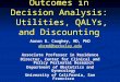 Outcomes in Decision Analysis: Utilities, QALYs, and Discounting Aaron B. Caughey, MD, PhD abcmd@berkeley.edu Associate Professor in Residence Director,