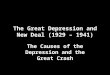 The Great Depression and New Deal (1929 – 1941) The Causes of the Depression and the Great Crash