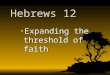 Hebrews 12 Expanding the threshold of faithExpanding the threshold of faith