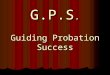 G.P.S. Guiding Probation Success. What is success? Our definition of success Our definition of success What do you want from probation supervision? What