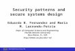 Secure Systems Research Group - FAU Security patterns and secure systems design Eduardo B. Fernandez and Maria M. Larrondo-Petrie Dept. of Computer Science