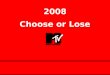 Choose or Lose 2008. 2008 – Choose or Lose What is MTV Doing Here? News & Pro-Social: Using the power of MTV to educate & engage young people in the issues