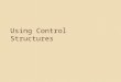 Using Control Structures. Goals Understand the three basic forms of control structures Understand how to create and manage conditionals Understand how