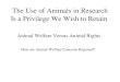 The Use of Animals in Research Is a Privilege We Wish to Retain Animal Welfare Versus Animal Rights How are Animal Welfare Concerns Reported?