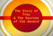 The Story of Troy & The Sources of the Aeneid Background Information p. 18-26