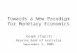 Towards a New Paradigm for Monetary Economics Joseph Stiglitz Reserve Bank of Australia September 1, 2005