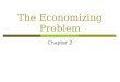 The Economizing Problem Chapter 2. Objectives  Define the economizing problem, incorporating the relationship between limited resources and unlimited
