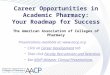 Career Opportunities in Academic Pharmacy: Your Roadmap for Success The American Association of Colleges of Pharmacy Presentations available at: 