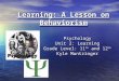 Learning: A Lesson on Behaviorism Psychology Unit 2: Learning Grade Level: 11 th and 12 th Kyle Muntzinger Psychology Unit 2: Learning Grade Level: 11