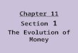 Chapter 11 Section 1 The Evolution of Money. Before today’s currency, people practiced a barter economy – a moneyless system that relied on trade People