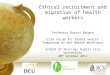 Ethical recruitment and migration of health workers Professor Ruairí Brugha Irish Forum for Global Health Symposium on the Health Workforce School of Nursing,