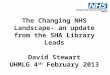 The Changing NHS Landscape- an update from the SHA Library Leads David Stewart UHMLG 4 th February 2013