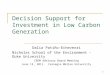 Decision Support for Investment in Low Carbon Generation Dalia Patiño-Echeverri Nicholas School of the Environment - Duke University CEDM Advisory Board