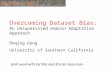 Overcoming Dataset Bias: An Unsupervised Domain Adaptation Approach Boqing Gong University of Southern California Joint work with Fei Sha and Kristen Grauman
