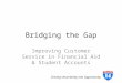 Bridging the Gap Improving Customer Service in Financial Aid & Student Accounts Driving Uncertainty into Opportunity